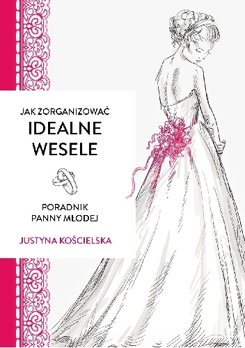 Jak zorganizować idealne wesele. Poradnik panny młodej - Justyna Kościelska