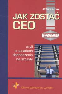 Jak zostać Ceo, czyli o zasadach dochodzenia na szczyty - Jeffrey J. Fox