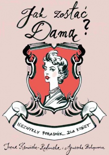 Jak zostać damą? Niezwykły poradnik dla kobiet - Irena Kamińska-Radomska, Agnieszka Prokopowicz