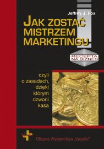 Jak zostać mistrzem marketingu, czyli o zasadach dzięki którym dzwoni kasa - Jeffrey J. Fox