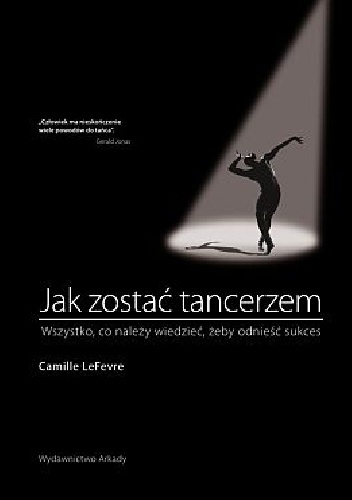 Jak zostać tancerzem. Wszystko,co należy wiedzieć, żeby odnieść sukces - Camille Lefevre