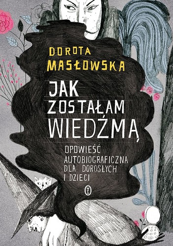 Jak zostałam wiedźmą. Opowieść autobiograficzna dla dorosłych i dzieci - Dorota Masłowska