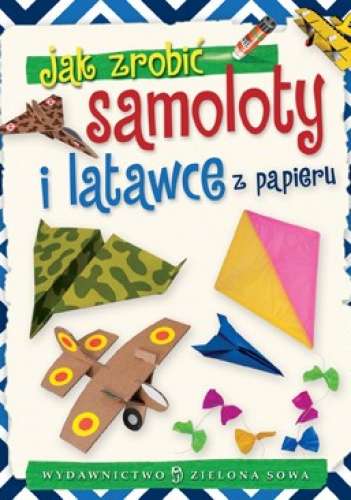 Jak zrobić samoloty i latawce z papieru - praca zbiorowa