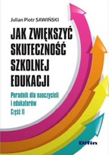 Jak zwiększyć skuteczność szkolnej edukacji. Poradnik dla nauczycieli i edukatorów. Część 2 - Julian Piotr Sawiński