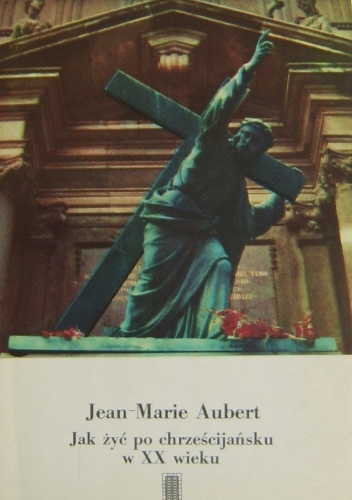 Jak żyć po chrześcijańsku w XX wieku - Jean-Marie Aubert