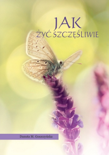 Jak żyć szczęśliwie. Poradnik dla każdego - M. Goszczyńska Danuta