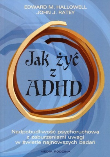 Jak żyć z ADHD. Nadpobudliwość psychoruchowa z zaburzeniami uwagi w świetle najnowszych badań - Edward M. Hallowell, John J. Ratey