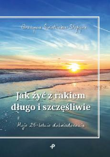Jak żyć z rakiem długo i szczęśliwie - Grażyna Świetlicka-Stopyra