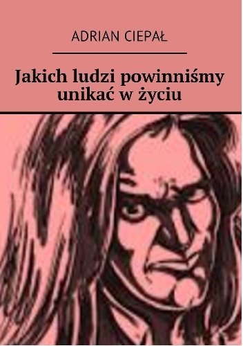 Jakich ludzi powinniśmy unikać w życiu - Adrian Ciepał