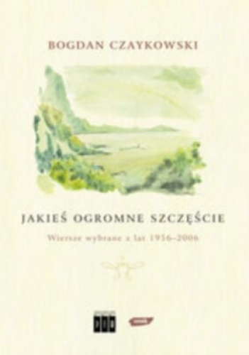 Jakieś ogromne szczęście. Wiersze wybrane z lat 1956-2006 - Bogdan Czaykowski