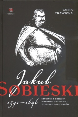 Jakub Sobieski 1591-1646 Studium z dziejów warstwy magnackiej w Polsce doby Wazów - Zofia Trawiecka