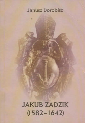 Jakub Zadzik (1582 - 1642) - Janusz Dorobisz