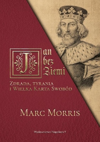 Jan bez Ziemi. Zdrada, tyrania i Wielka Karta Swobód - Marc Morris