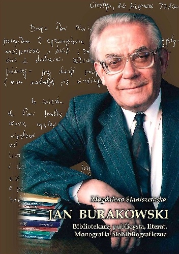 Jan Burakowski: bibliotekarz, publicysta, literat. Monografia biobibliograficzna - Magdalena Staniszewska