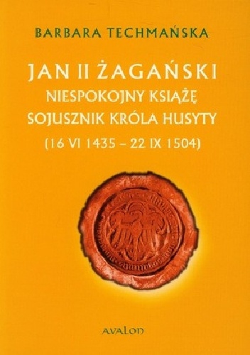 Jan II Żagański. Niespokojny książę. Sojusznik króla husyty (16 VI 1435 - 22 IX 1504) - Barbara Techmańska