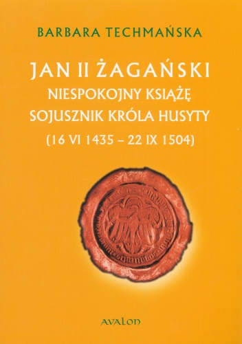 Jan II Żagański. Niespokojny książę, sojusznik króla Husyty (16 VI 1435 - 22 IX 1504) - Barbara Techmańska