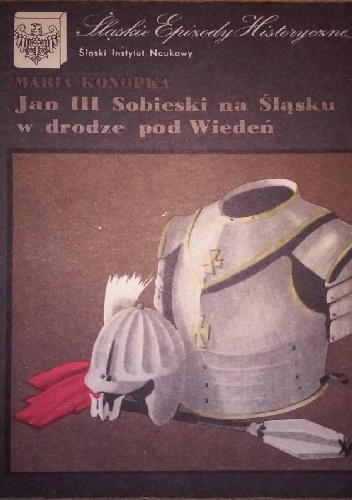 Jan III Sobieski na Śląsku w drodze pod Wiedeń - Maria Konopka
