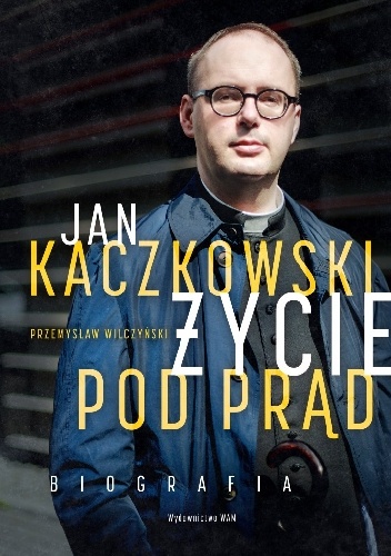 Jan Kaczkowski. Życie pod prąd Biografia - Przemysław Wilczyński