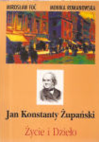 Jan Konstanty Żupański: życie i dzieło. - Mieczysław Foć, Monika Romanowska