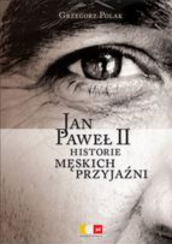 Jan Paweł II. Historia męskich przyjaźni - Grzegorz Polak