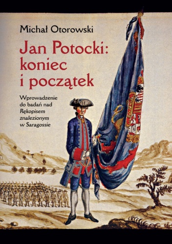 Jan Potocki- koniec i początek: Wprowadzenie do badań nad "Rękopisem znalezionym w Saragossie - Michał Otorowski