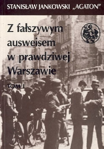 Jankowski Stanisław - Z fałszywym ausweisem w prawdziwej Warszawie tom 1 - Stanisław Jankowski (Agaton)