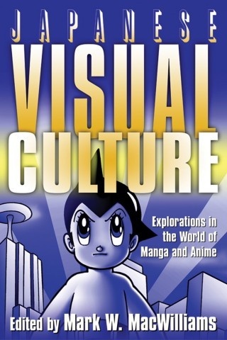 Japanese Visual Culture: Explorations in the World of Manga and Anime - Mark W. MacWilliams