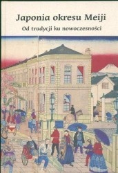 Japonia okresu Meiji. Od tradycji do nowoczesności - praca zbiorowa