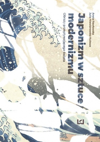 Japonizm w sztuce modernizmu. Obrazy przepływającego świata - Aneta Pawłowska, Niewiarowska-Kulesza Julia