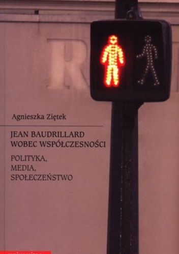 Jean Baudrillard wobec współczesności. Polityka, media, społeczeństwo - Agnieszka Ziętek