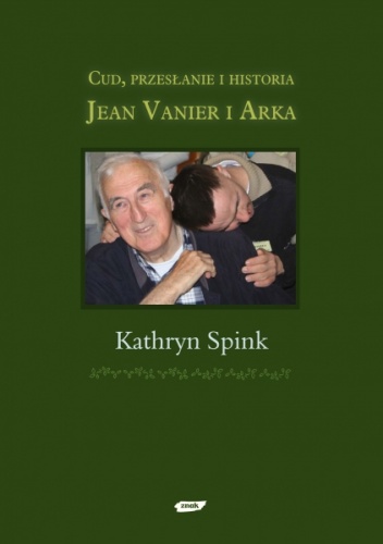 Jean Vanier i Arka. Cud, przesłanie i historia - Kathryn Spink