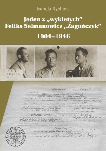 Jeden z „wyklętych”. Feliks Selmanowicz „Zagończyk” 1904–1946 - Izabela Rychert