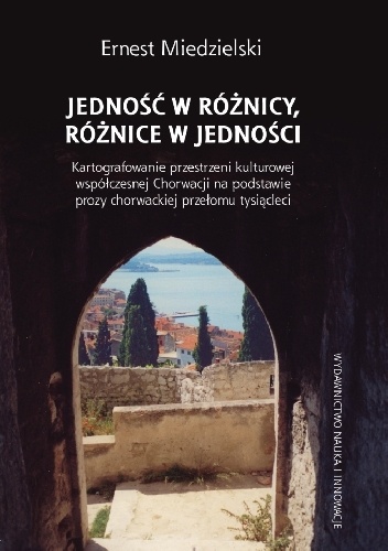 Jedność w różnicy, różnice w jedności. Kartografowanie przestrzeni kulturowej współczesnej Chorwacji na podstawie prozy chorwackiej przełomu tysiącleci - Ernest Miedzielski