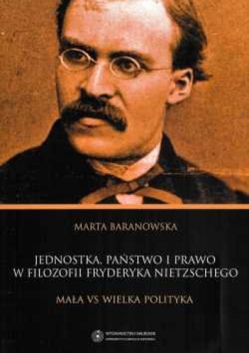 Jednostka, państwo i prawo w filozofii Fryderyka Nietzschego. Mała vs wielka polityka - Marta Baranowska