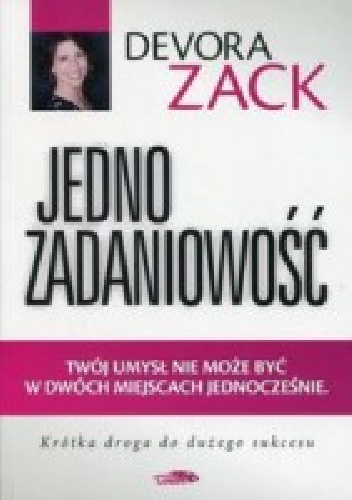 Jednozadaniowość. Twój umysł nie może być w dwóch miejscach jednocześnie - Devora Zack