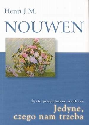 Jedyne czego nam trzeba. Życie przepełnione modlitwą. - Henri J. M. Nouwen