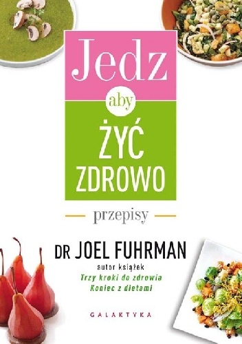 Jedz, aby żyć zdrowo. Przepisy - Joel Fuhrman