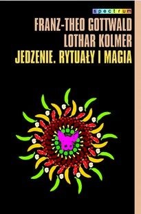 Jedzenie. Rytuały i magia - Franz Theo Gottwald, Lothar Kolmer