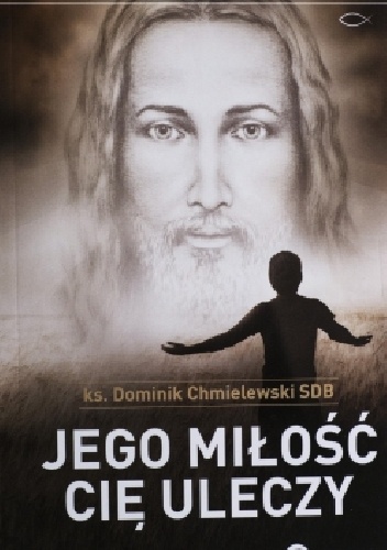 Jego miłość Cię uleczy. Chrześcijanin w czasach ostatecznych - Dominik Chmielewski SDB