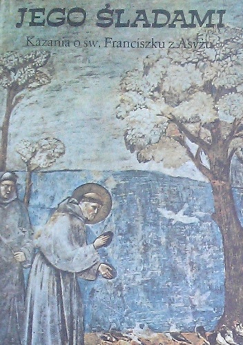 Jego śladami : kazania o św. Franciszku z Asyżu - praca zbiorowa