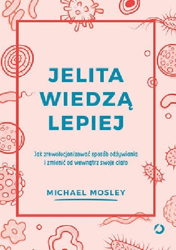 Jelita wiedzą lepiej. Jak zrewolucjonizować sposób odżywiania i zmienić od wewnątrz swoje ciało - Michael Mosley