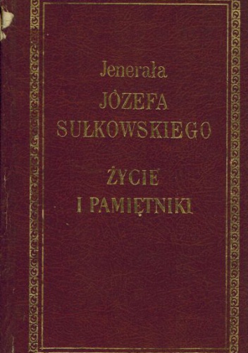 Jenerała Józefa Sułkowskiego życie i pamiętniki historyczne, polityczne i wojskowe o rewolucyi polskiéj, w latach 1792-1793, kampaniach włoskich w 1796-1797, wyprawie tyrolskiéj i.