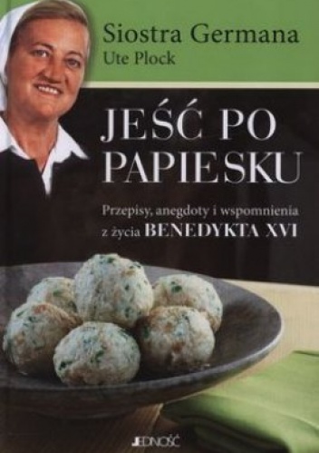 Jeść po papiesku. Przepisy, anegdoty i wspomnienia z życia Benedykta XVI - Siostra Germana, Ute Plock