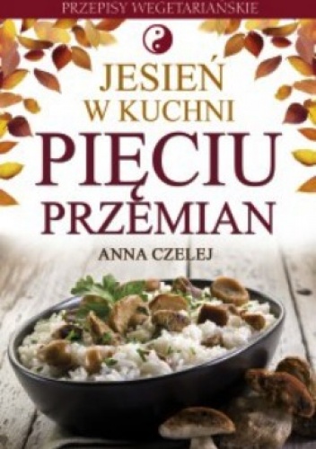 Jesień w kuchni Pięciu Przemian. Przepisy wegetariańskie - Anna Czelej