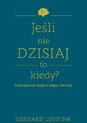 Jeśli nie dzisiaj, to kiedy? - Gerhard Lohfink