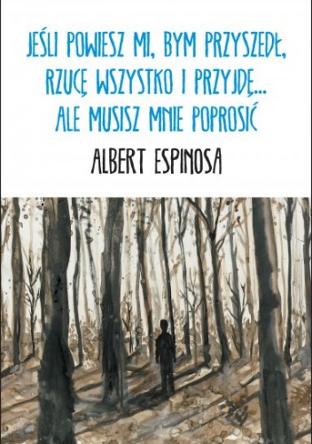 Jeśli powiesz mi, bym przyszedł, rzucę wszystko i przyjdę... Ale musisz mnie poprosić - Albert Espinosa