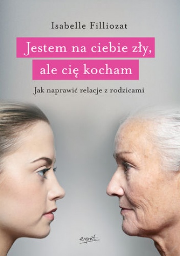 Jestem na ciebie zły, ale cię kocham. Jak naprawić relacje z rodzicami - Isabelle Filliozat
