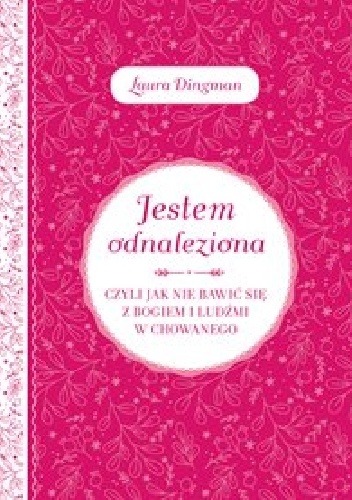 Jestem odnaleziona, czyli jak nie bawić się z Bogiem i ludźmi w chowanego - Laura Dingman