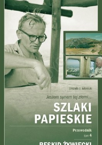 Jestem synem tej ziemi... Szlaki Papieskie. Przewodnik. Tom 4 - Beskid Żywiecki - Urszula J. Własiuk