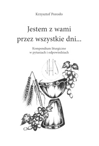 Jestem z wami przez wszystkie dni. Kompendium liturgiczne w pytaniach i odpowiedziach - Krzysztof Porosło
